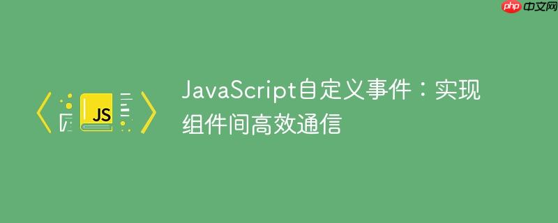 JavaScript自定义事件：实现组件间高效通信