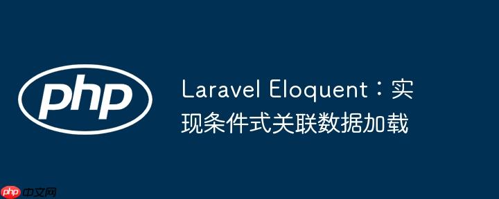 laravel eloquent：实现条件式关联数据加载