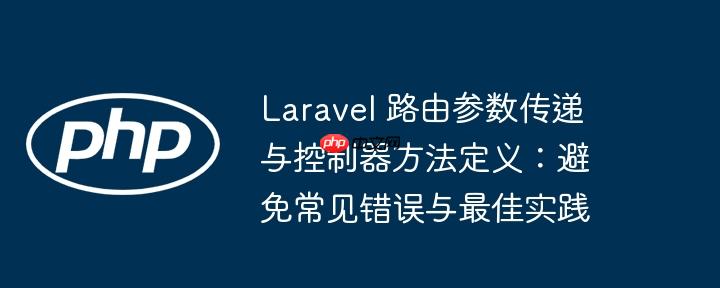 laravel 路由参数传递与控制器方法定义：避免常见错误与最佳实践