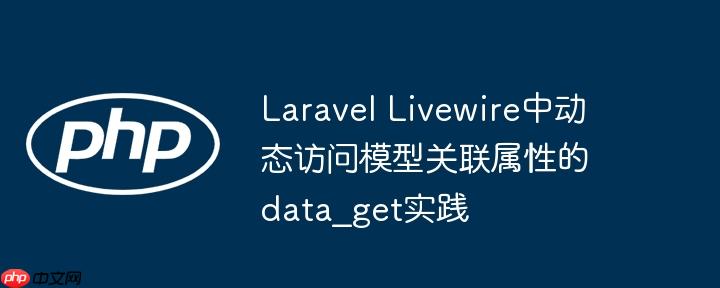 Laravel Livewire中动态访问模型关联属性的data_get实践