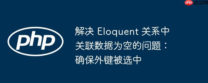 解决 Eloquent 关系中关联数据为空的问题：确保外键被选中