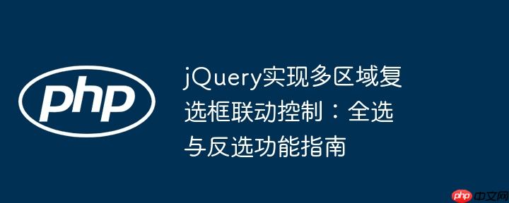 jQuery实现多区域复选框联动控制：全选与反选功能指南