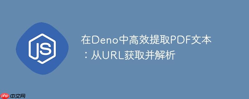 在Deno中高效提取PDF文本：从URL获取并解析