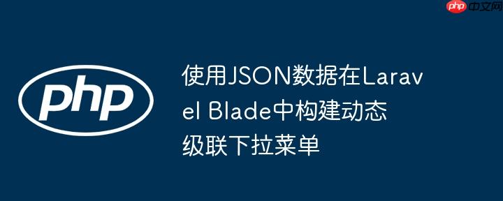 使用JSON数据在Laravel Blade中构建动态级联下拉菜单