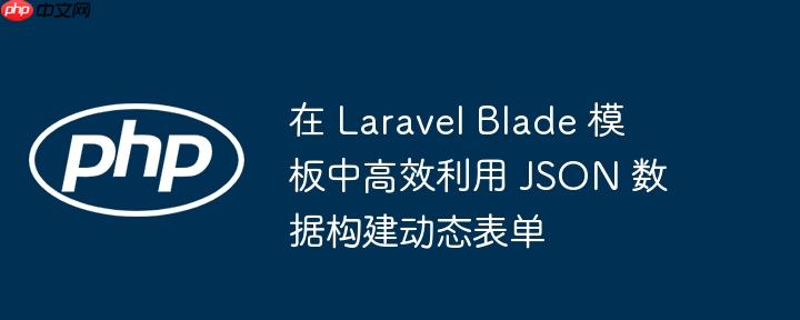 在 Laravel Blade 模板中高效利用 JSON 数据构建动态表单