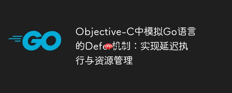 Objective-C中模拟Go语言的Defer机制：实现延迟执行与资源管理