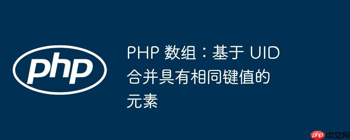 php 数组：基于 uid 合并具有相同键值的元素