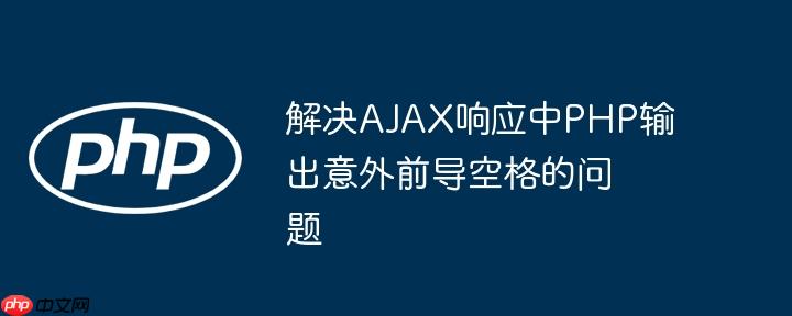 解决AJAX响应中PHP输出意外前导空格的问题