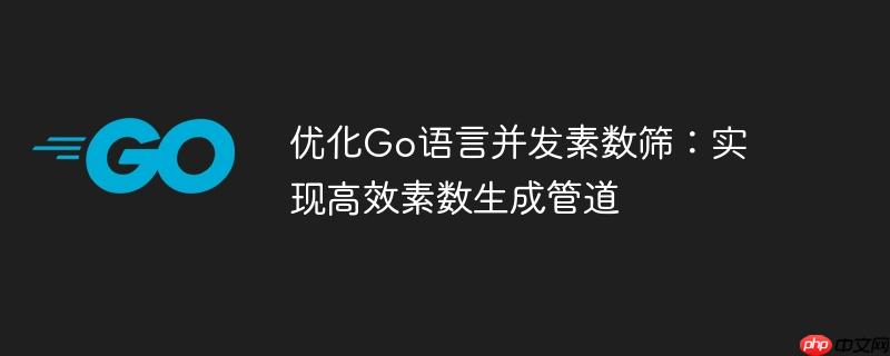优化Go语言并发素数筛：实现高效素数生成管道