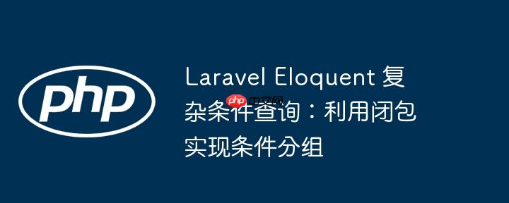 Laravel Eloquent 复杂条件查询：利用闭包实现条件分组
