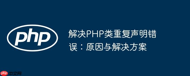 解决PHP类重复声明错误：原因与解决方案