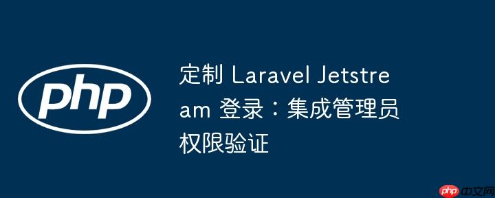 定制 laravel jetstream 登录：集成管理员权限验证