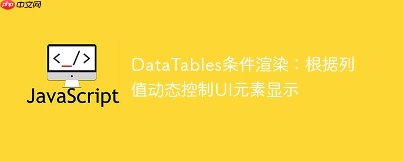 DataTables条件渲染：根据列值动态控制UI元素显示