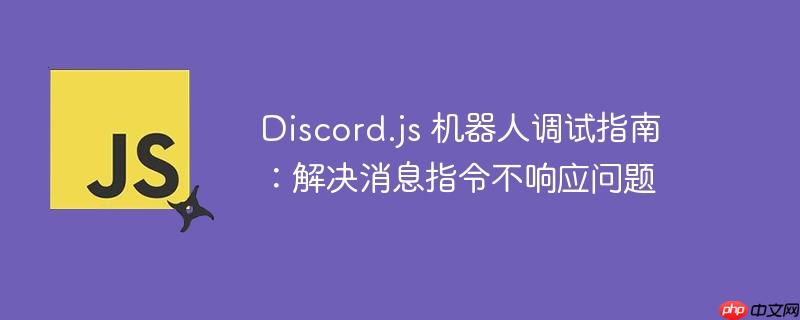 Discord.js 机器人调试指南：解决消息指令不响应问题