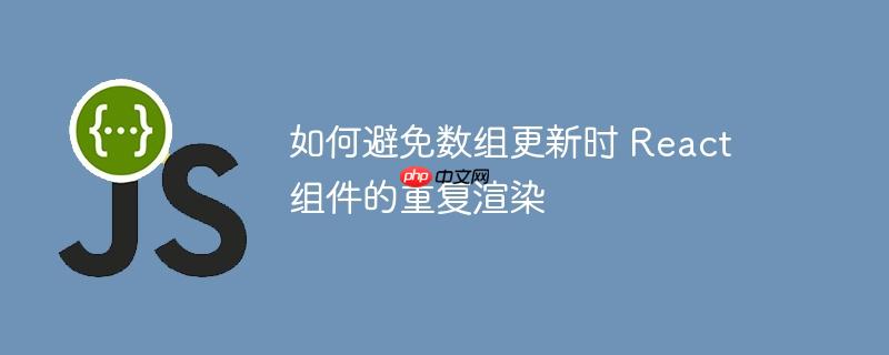 如何避免数组更新时 React 组件的重复渲染