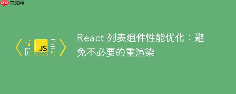React 列表组件性能优化：避免不必要的重渲染