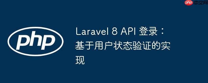 laravel 8 api 登录：基于用户状态验证的实现