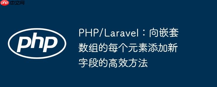 PHP/Laravel：向嵌套数组的每个元素添加新字段的高效方法