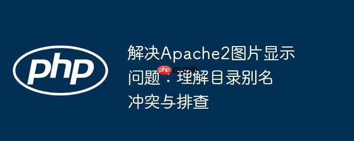 解决apache2图片显示问题：理解目录别名冲突与排查