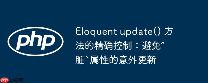 eloquent update() 方法的精确控制：避免“脏`属性的意外更新