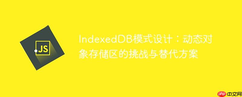 IndexedDB模式设计：动态对象存储区的挑战与替代方案