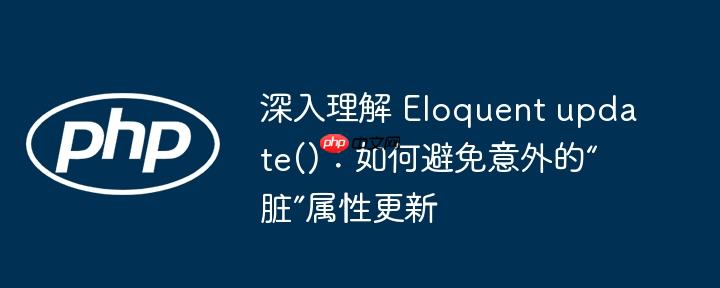 深入理解 Eloquent update()：如何避免意外的“脏”属性更新