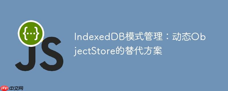 IndexedDB模式管理：动态ObjectStore的替代方案