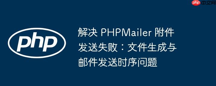 解决 phpmailer 附件发送失败：文件生成与邮件发送时序问题