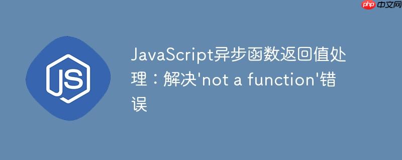 JavaScript异步函数返回值处理：解决'not a function'错误