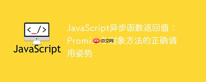 JavaScript异步函数返回值：Promise与对象方法的正确调用姿势