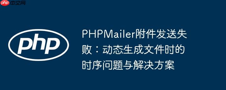 PHPMailer附件发送失败：动态生成文件时的时序问题与解决方案