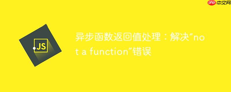 异步函数返回值处理：解决“not a function”错误