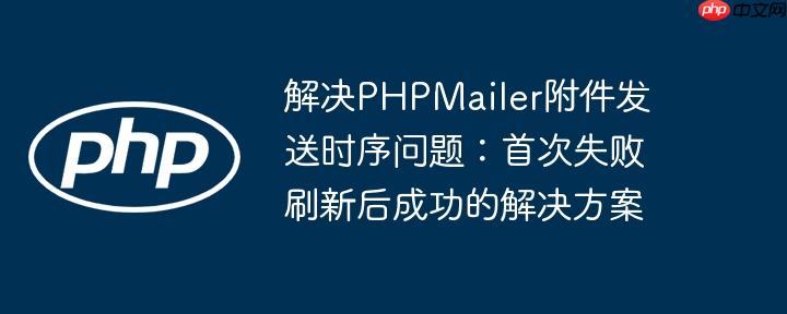 解决PHPMailer附件发送时序问题：首次失败刷新后成功的解决方案