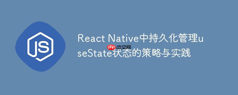 react native中持久化管理usestate状态的策略与实践