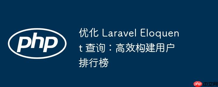 优化 Laravel Eloquent 查询：高效构建用户排行榜