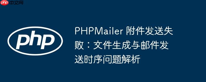 PHPMailer 附件发送失败：文件生成与邮件发送时序问题解析