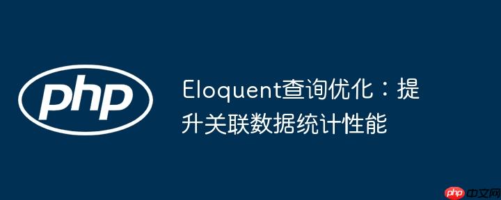 Eloquent查询优化：提升关联数据统计性能