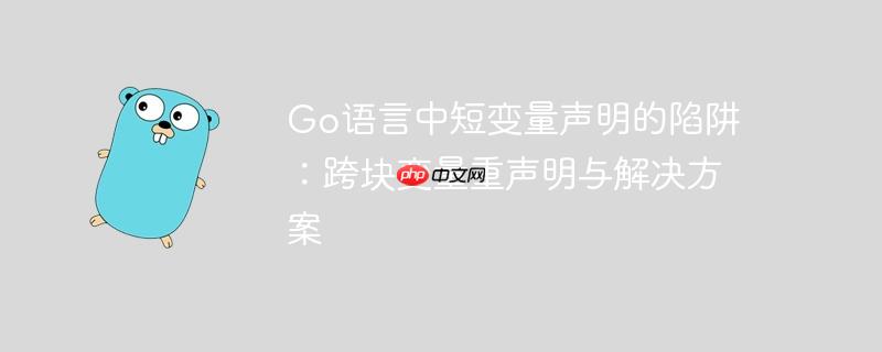 Go语言中短变量声明的陷阱：跨块变量重声明与解决方案