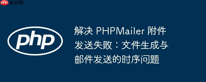 解决 PHPMailer 附件发送失败：文件生成与邮件发送的时序问题
