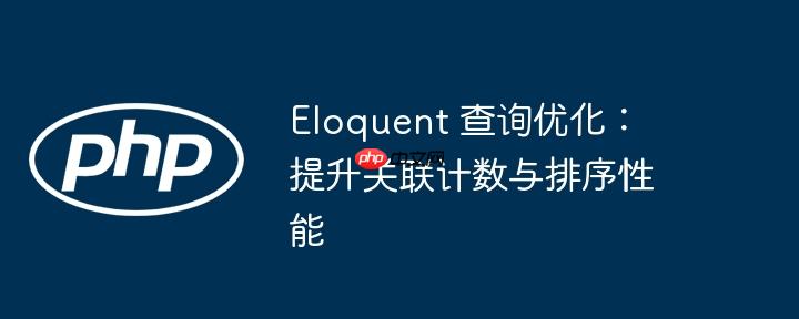 Eloquent 查询优化：提升关联计数与排序性能