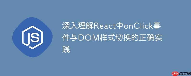 深入理解React中onClick事件与DOM样式切换的正确实践