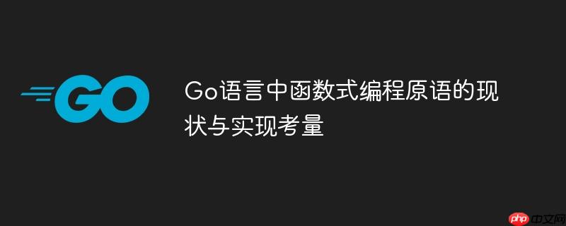 Go语言中函数式编程原语的现状与实现考量