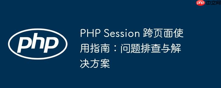 PHP Session 跨页面使用指南：问题排查与解决方案