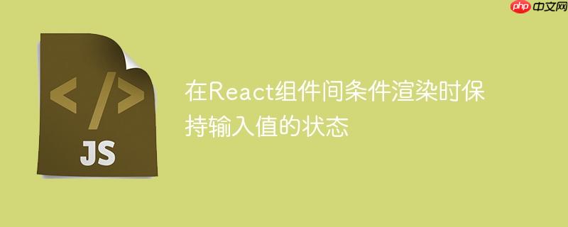 在React组件间条件渲染时保持输入值的状态