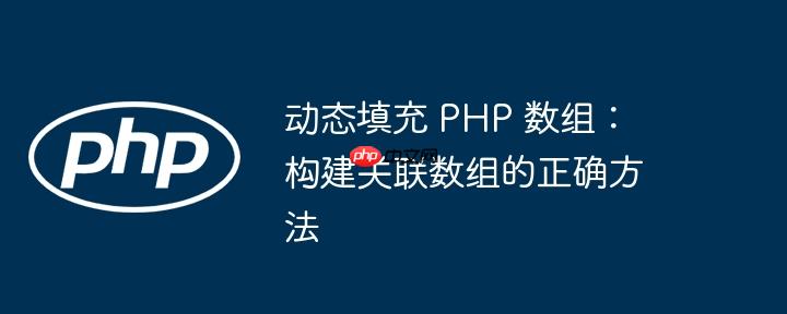 动态填充 PHP 数组：构建关联数组的正确方法