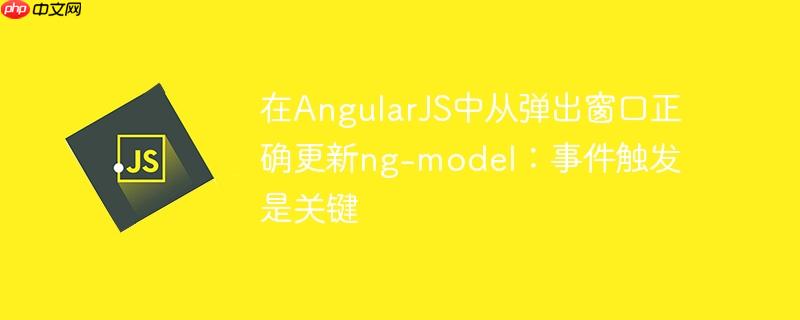 在AngularJS中从弹出窗口正确更新ng-model：事件触发是关键