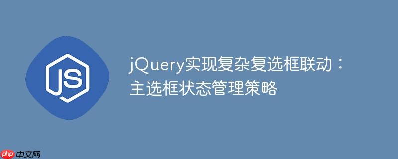 jQuery实现复杂复选框联动：主选框状态管理策略