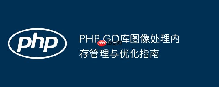 PHP GD库图像处理内存管理与优化指南
