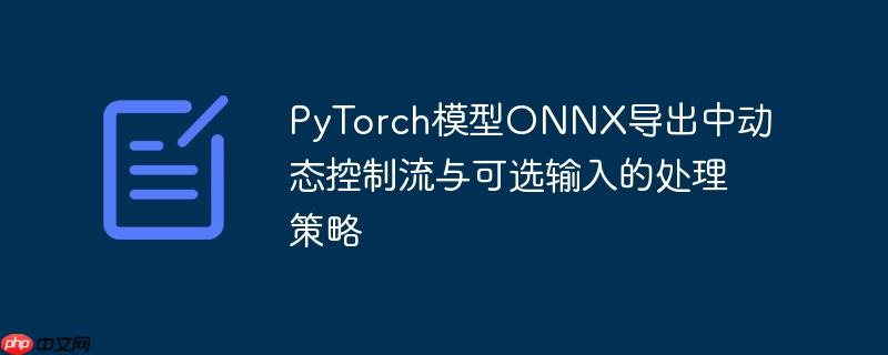 PyTorch模型ONNX导出中动态控制流与可选输入的处理策略