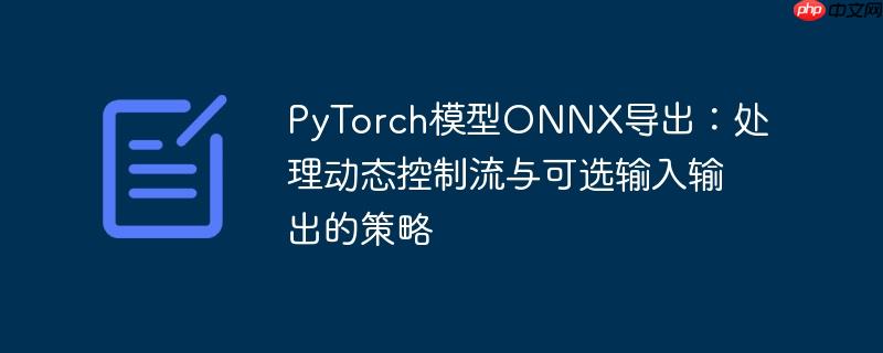 PyTorch模型ONNX导出：处理动态控制流与可选输入输出的策略